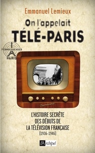 Emmanuel Lemieux - On l'appelait télé-Paris - L'histoire secrète des débuts de la télévision française (1936-1946).