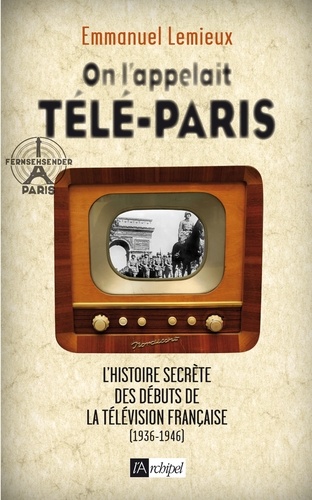 On l'appelait télé-Paris. L'histoire secrète des débuts de la télévision française (1936-1946)