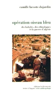 Camille Lacoste-Dujardin - Opération Oiseau bleu - Des Kabyles, des ethnologues et la guerre en Algérie.