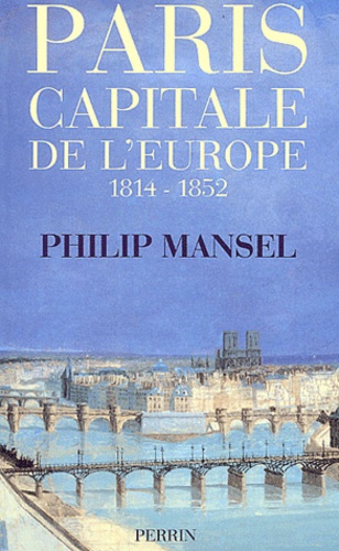 Philip Mansel - Paris, capitale de l'Europe, 1814-1852.