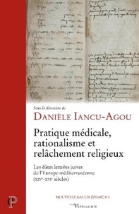 Danièle Iancu-Agou - Pratique médicale, rationalisme et relâchement religieux - Les élites lettrées juives de l'Europe méditerranéenne (XIVe-XVIe siècles).