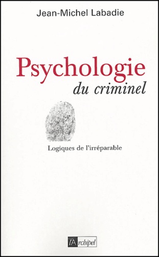 Psychologie du criminel. Logiques de l'irréparable