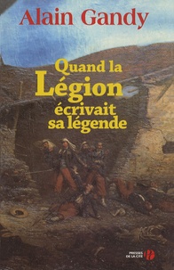 Alain Gandy - Quand la Légion écrivait sa légende.