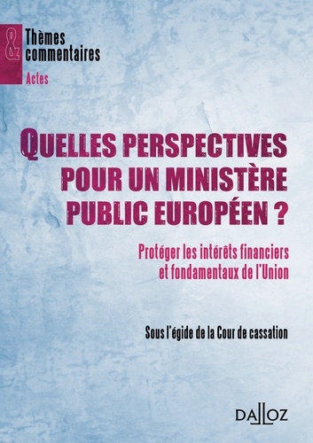  Cour de cassation - Quelles perspectives pour un ministère public européen ? - Protéger les intérêts financiers et fondamentaux de l'Union.