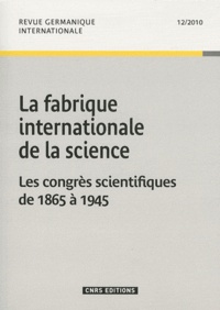 Wolf Feuerhahn - Revue germanique internationale N° 12/2010 : La fabrique internationale de la science - Les congrès scientifiques de 1865 à 1945.