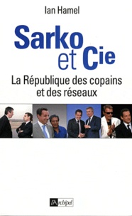 Ian Hamel - Sarko & Cie - La République des copains et des réseaux.