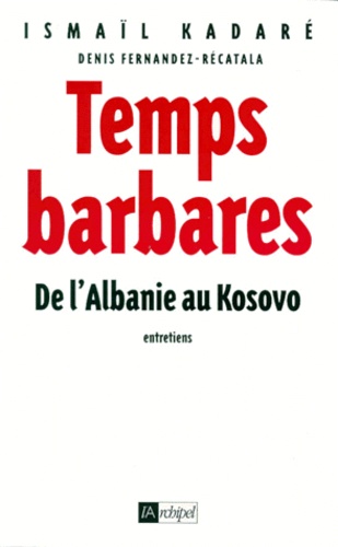 Ismaïl Kadaré - TEMPS BARBARES. - De l'Albanie au Kosovo, entretiens avec Denis Fernandez-Récatala.