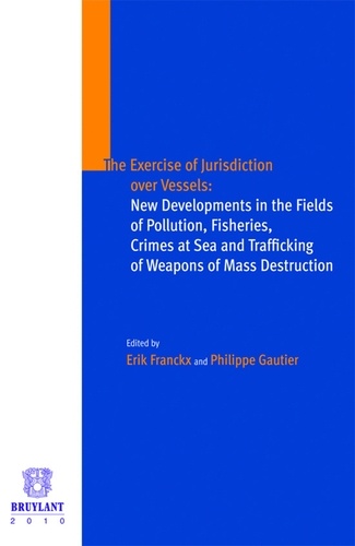 Erik Franckx et Philippe Gautier - The exercise of jurisdiction over vessels : New developments in the fields of pollution, fisheries, crimes at sea and trafficking of weapons of mass destruction.