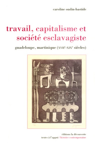 Caroline Oudin-Bastide - Travail, capitalisme et société esclavagiste - Guadeloupe, Martinique (XVIIe-XIXe siècle).