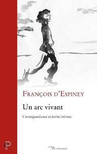 François d' Espiney - Un arc vivant - Correspondance et écrits intimes.