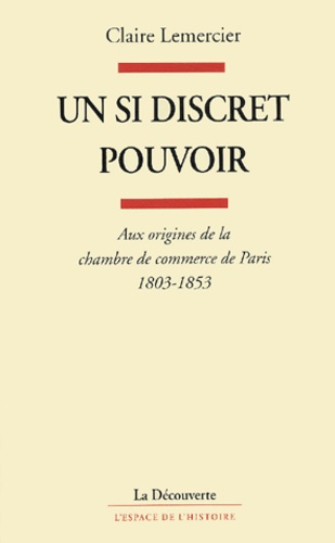 Un si discret pouvoir. Aux origines de la chambre de commerce de Paris, 1803-1853