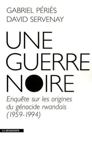 Une guerre noire. Enquête sur les origines du génocide rwandais (1959-1994)