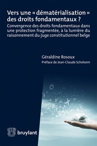 Géraldine Rosoux - Vers une "dématérialisation" des droits fondamentaux ? - Convergence des droits fondamentaux dans une protection fragmentée, à la lumière du raisonnement du juge constitutionnel belge.