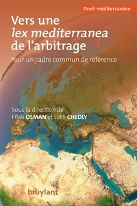 Filali Osman et Lotfi Chedly - Vers une lex mediterranea de l'arbitrage - Pour un cadre commun de référence.