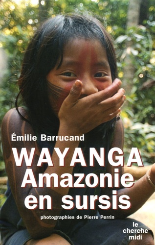 Emilie Barrucand - Wayanga - Amazonie en sursis.