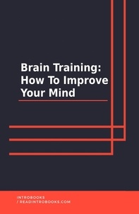  IntroBooks Team - Brain Training: How To Improve Your Mind.