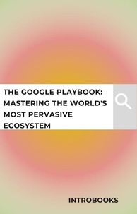  IntroBooks - The Google Playbook: Mastering the World's Most Pervasive Ecosystem.