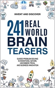 Invent and Discover - 241 Real-World Brain Teasers: Guided Problem-Solving in Inventions, Nature, Uncommon Trivia, and Business Innovation. - Invent and Discover.