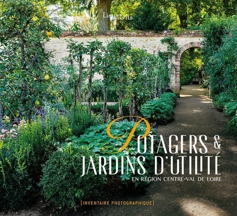 Potagers & jardins d'utilité. En région Centre-Val de Loire