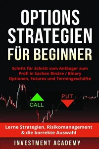 Optionsstrategien für Beginner: Schritt für Schritt vom Anfänger zum Profi in Sachen Binäre / Binary Optionen, Futures und Termingeschäfte - Lerne Strategien, Risikomanagement &amp; die korrekte Auswahl