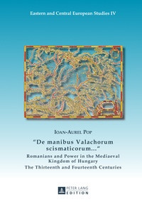 Ioan-Aurel Pop - «De manibus Valachorum scismaticorum ... » - Romanians and Power in the Mediaeval Kingdom of Hungary- The Thirteenth and Fourteenth Centuries.
