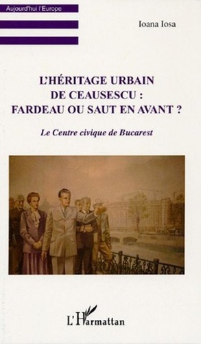 Ioana Iosa - L'héritage urbain de Ceausescu : fardeau ou saut en avant ? - Le centre civique de Bucarest.