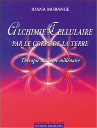 Ioana Morange - Alchimie Cellulaire Par Le Corps De La Terre. Therapie Du 3eme Millenaire.