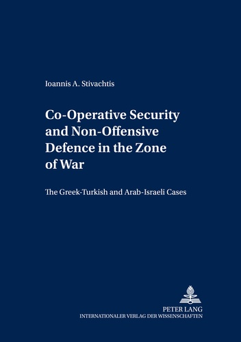 Ioannis a. Stivachtis - Co-Operative Security and Non-Offensive Defence in the Zone of War - The Greek-Turkish and Arab-Israeli Cases.