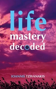 Ioannis Tzivanakis - Life Mastery Decoded.