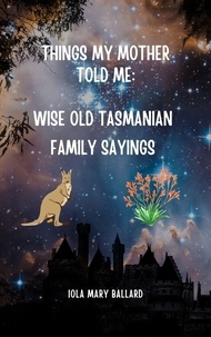 Iola Mary Ballard - Things My Mother Told Me: Wise Old Tasmanian Family Sayings - Cardie and Me and Other Poetry by the Tasmanian Traveller, #2.