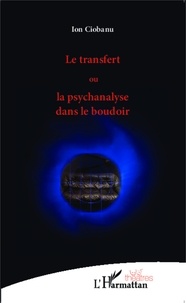Ion Ciobanu - Le transfert ou la psychanalyse dans le boudoir.