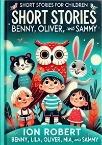 Short Stories For Children: Benny, Lila, Oliver, Mia, and Sammy
