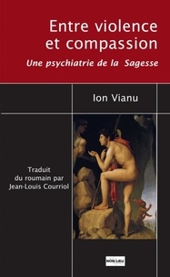 Ion Vianu - Entre violence et compassion - Une psychiatrie de la sagesse.