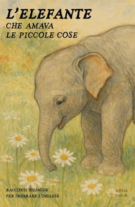 L’Elefante Che Amava Le Piccole Cose: Racconti Bilingue per Imparare l'Inglese