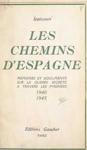  Ippécourt - Les chemins d'Espagne - Mémoires et documents sur la guerre secrète à travers les Pyrénées, 1940-1945.