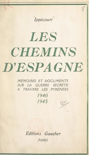 Les chemins d'Espagne. Mémoires et documents sur la guerre secrète à travers les Pyrénées, 1940-1945