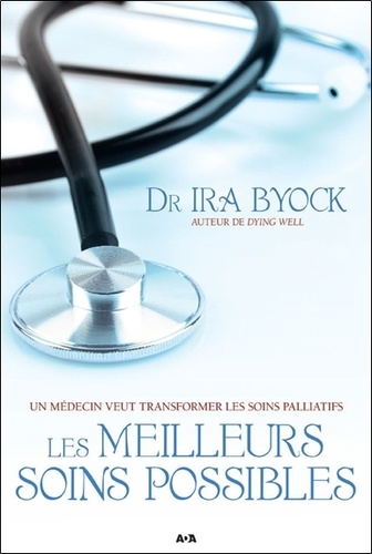 Ira Byock - Les meilleurs soins possibles - Un médecin veut transformer les soins palliatifs.