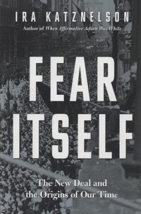 Ira Katznelson - Fear itself - The New Deal and the Origins of Our Time.