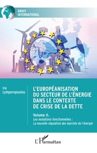 Ira Lymperopoulou - L'européanisation du secteur de l'énergie dans le contexte de crise de la dette - Volume 2, Les mutations fonctionnelles : la nouvelle régulation des marchés de l'énergie.