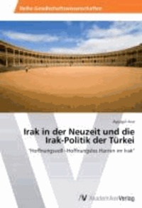 Irak in der Neuzeit und die Irak-Politik der Türkei - "Hoffnungsvoll~Hoffnungslos Harren im Irak".