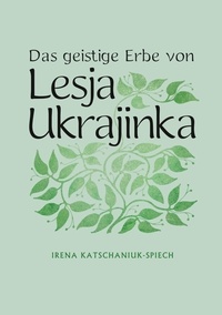 Irena Katschaniuk-Spiech - Das geistige Erbe von Lesja Ukrajinka.