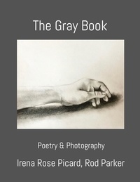 Irena Rose Picard et Rod Parker - The Gray Book - Poetry &amp; Photography.