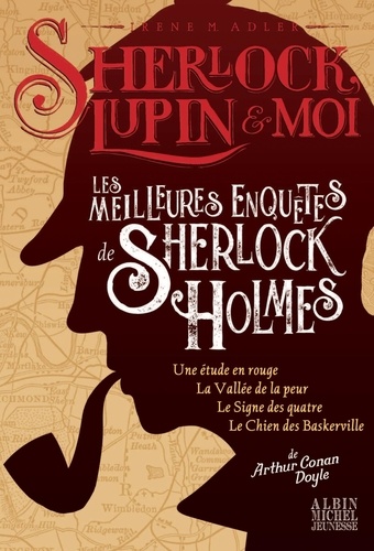 Sherlock, Lupin et moi  Les meilleures enquêtes de Sherlock Holmes. Une étude en rouge ; La vallée de la peur ; Le signe des quatre ; Le chien des Baskerville