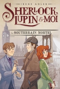 Irene Adler - Sherlock, Lupin et moi Tome 13 : Le Souterrain mortel.