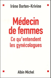 Irène Borten-Krivine - Médecin de femmes - Ce qu'entendent les gynécologues.