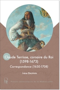 Irène Dauphin - Claude Terrisse, corsaire du Roi (1598-1673) - Correspondance (1630-1708).