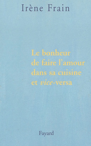Irène Frain - Le bonheur de faire l'amour dans sa cuisine et vice-versa.