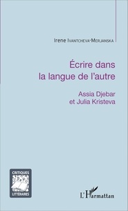 Irene Ivantcheva-Merjanska - Ecrire dans la langue de l'autre - Assia Djebar et Julia Kristeva.