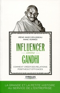 Irène Kmiec-Rousseau et Anne Vermès - Influencer comme Gandhi - Comment créer des relations positives et efficaces.