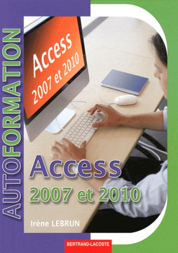 Irène Lebrun - Access 2007-2010 - Système de gestion de bases de données relationnel - Initiation niveau utilisateur.